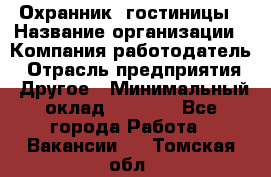 Охранник. гостиницы › Название организации ­ Компания-работодатель › Отрасль предприятия ­ Другое › Минимальный оклад ­ 8 500 - Все города Работа » Вакансии   . Томская обл.